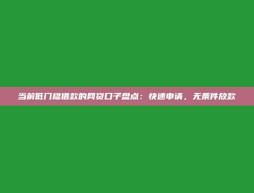 当前低门槛借款的网贷口子盘点：快速申请，无条件放款