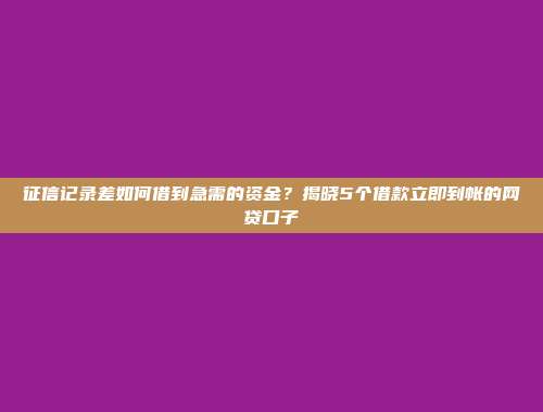 征信记录差如何借到急需的资金？揭晓5个借款立即到帐的网贷口子