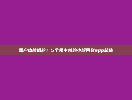 黑户也能借款？5个免审核的小额网贷app总结