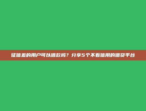 征信差的用户可以借款吗？分享5个不看信用的借贷平台