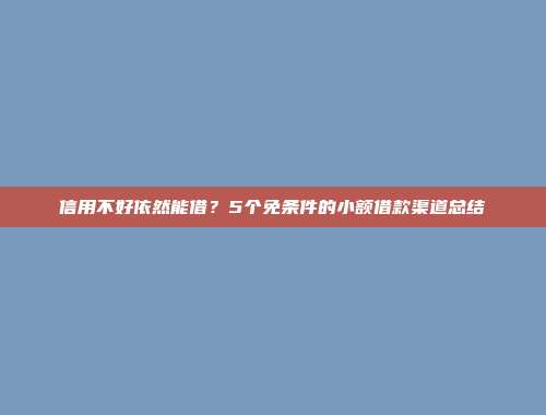 信用不好依然能借？5个免条件的小额借款渠道总结