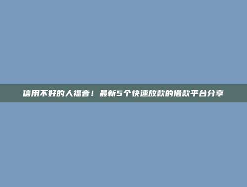 信用不好的人福音！最新5个快速放款的借款平台分享