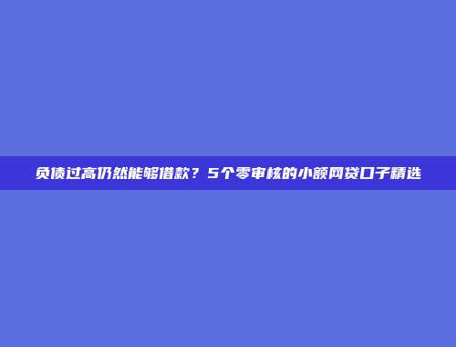 负债过高仍然能够借款？5个零审核的小额网贷口子精选