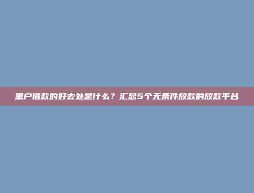 黑户借款的好去处是什么？汇总5个无条件放款的放款平台