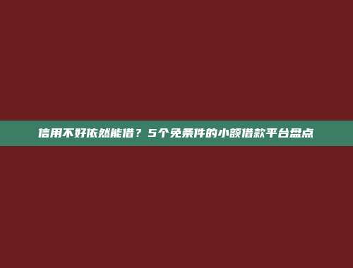 信用不好依然能借？5个免条件的小额借款平台盘点