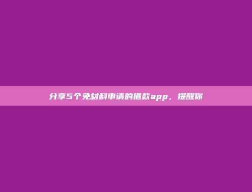 分享5个免材料申请的借款app，提醒你