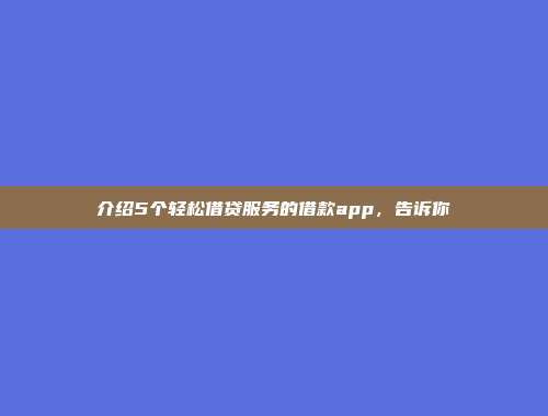 介绍5个轻松借贷服务的借款app，告诉你