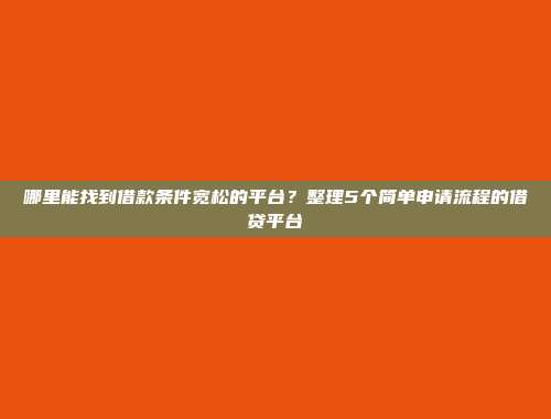 哪里能找到借款条件宽松的平台？整理5个简单申请流程的借贷平台