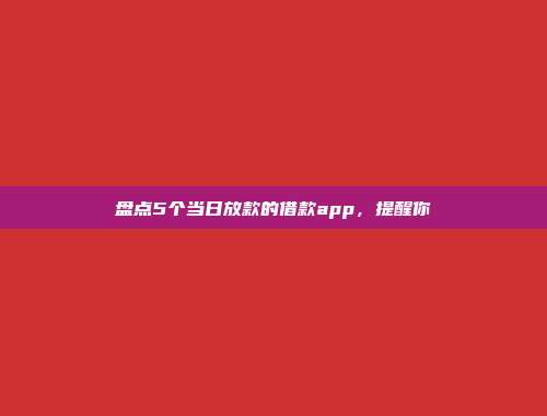 盘点5个当日放款的借款app，提醒你