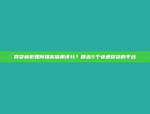 网贷被拒如何提高信用评分？精选5个快速放贷的平台