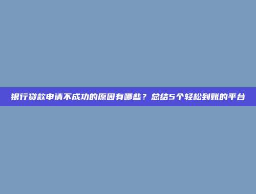 银行贷款申请不成功的原因有哪些？总结5个轻松到账的平台