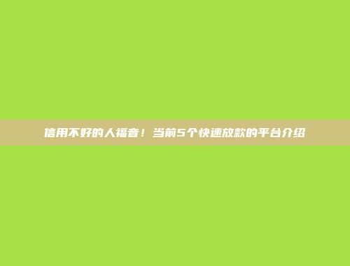 信用不好的人福音！当前5个快速放款的平台介绍