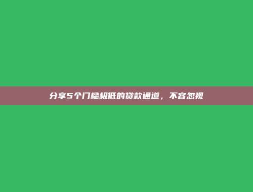 分享5个门槛极低的贷款通道，不容忽视