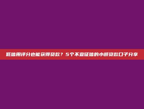 低信用评分也能获得贷款？5个不查征信的小额贷款口子分享