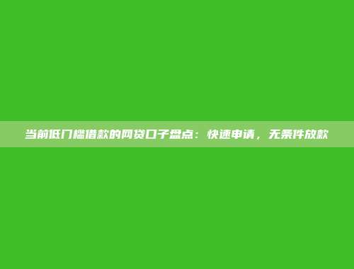 当前低门槛借款的网贷口子盘点：快速申请，无条件放款