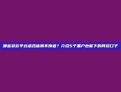 哪些贷款平台适合信用不良者？介绍5个黑户也能下的网贷口子