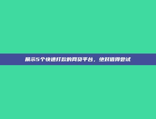 展示5个快速打款的网贷平台，绝对值得尝试