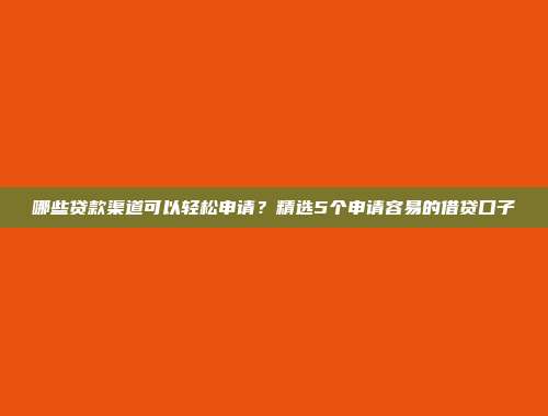 哪些贷款渠道可以轻松申请？精选5个申请容易的借贷口子