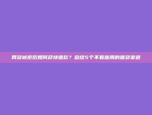 网贷被拒后如何尽快借款？总结5个不看信用的借贷渠道