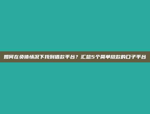 如何在负债情况下找到借款平台？汇总5个简单放款的口子平台