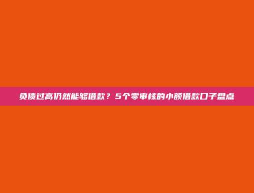 负债过高仍然能够借款？5个零审核的小额借款口子盘点