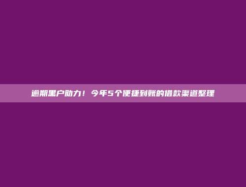 逾期黑户助力！今年5个便捷到账的借款渠道整理