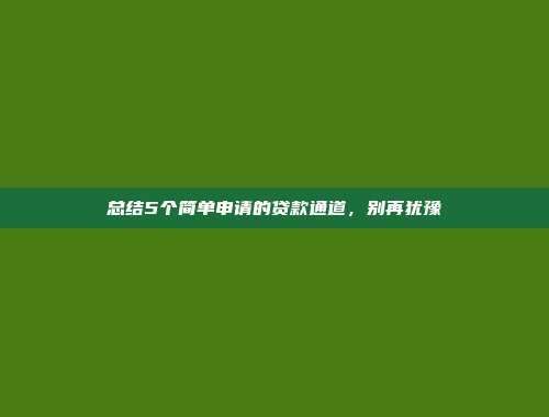 总结5个简单申请的贷款通道，别再犹豫