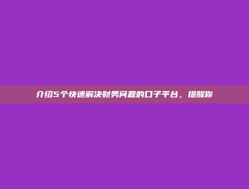 介绍5个快速解决财务问题的口子平台，提醒你