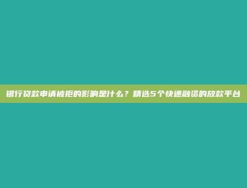 银行贷款申请被拒的影响是什么？精选5个快速融资的放款平台