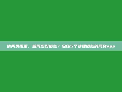 债务负担重，如何应对借款？总结5个快捷借款的网贷app