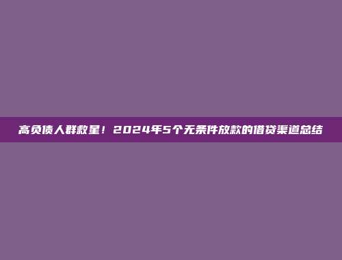 高负债人群救星！2024年5个无条件放款的借贷渠道总结