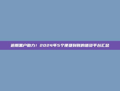 逾期黑户助力！2024年5个便捷到账的借贷平台汇总