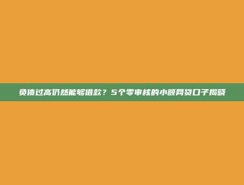 负债过高仍然能够借款？5个零审核的小额网贷口子揭晓