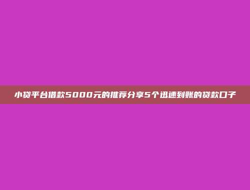 小贷平台借款5000元的推荐分享5个迅速到账的贷款口子