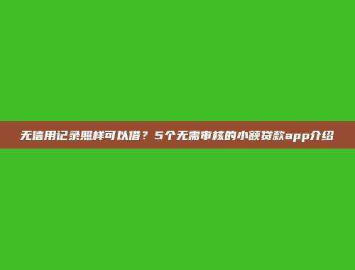 无信用记录照样可以借？5个无需审核的小额贷款app介绍