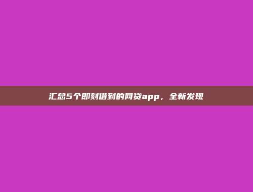 汇总5个即刻借到的网贷app，全新发现