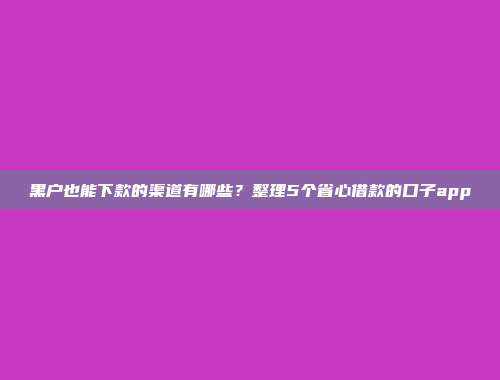 黑户也能下款的渠道有哪些？整理5个省心借款的口子app