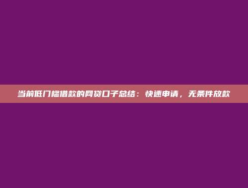 当前低门槛借款的网贷口子总结：快速申请，无条件放款