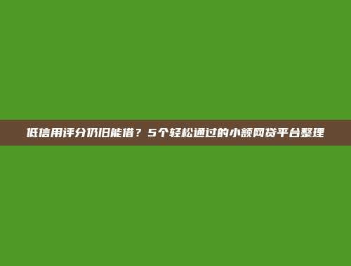 低信用评分仍旧能借？5个轻松通过的小额网贷平台整理