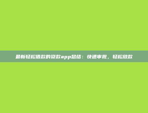 最新轻松借款的贷款app总结：快速审批，轻松放款