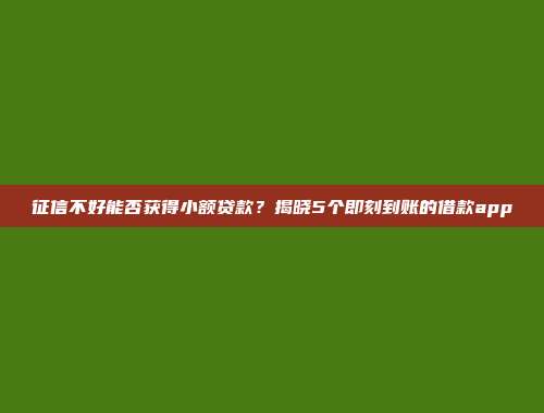 征信不好能否获得小额贷款？揭晓5个即刻到账的借款app