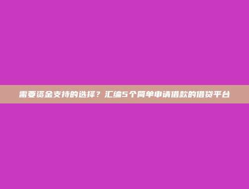 需要资金支持的选择？汇编5个简单申请借款的借贷平台