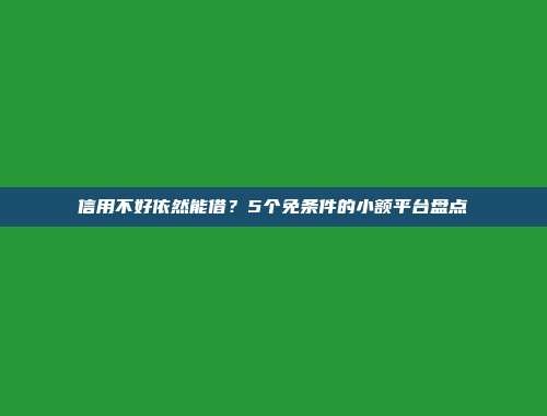 信用不好依然能借？5个免条件的小额平台盘点