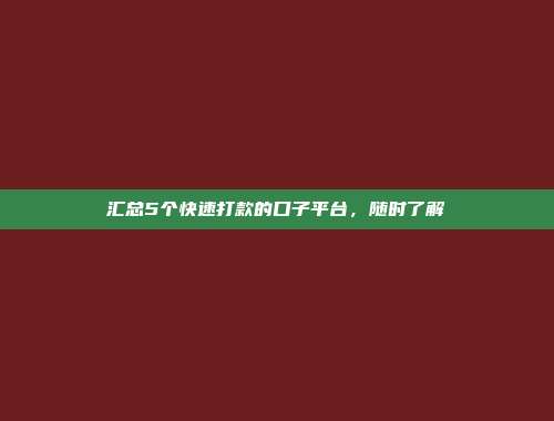 汇总5个快速打款的口子平台，随时了解