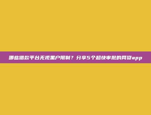 哪些借款平台无视黑户限制？分享5个超快审批的网贷app