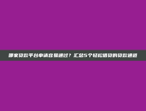 哪家贷款平台申请容易通过？汇总5个轻松借贷的贷款通道