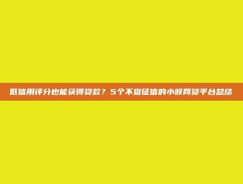 低信用评分也能获得贷款？5个不查征信的小额网贷平台总结