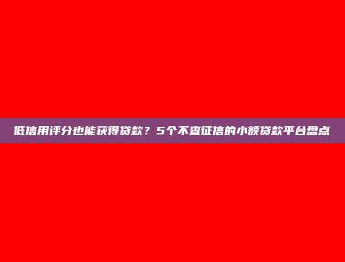 低信用评分也能获得贷款？5个不查征信的小额贷款平台盘点