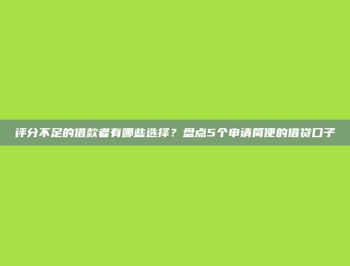 评分不足的借款者有哪些选择？盘点5个申请简便的借贷口子