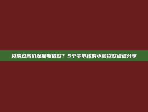 负债过高仍然能够借款？5个零审核的小额贷款通道分享